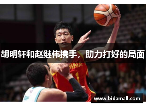 胡明轩和赵继伟携手，助力打好的局面