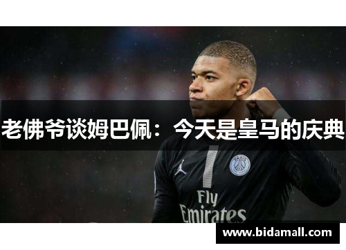 老佛爷谈姆巴佩：今天是皇马的庆典